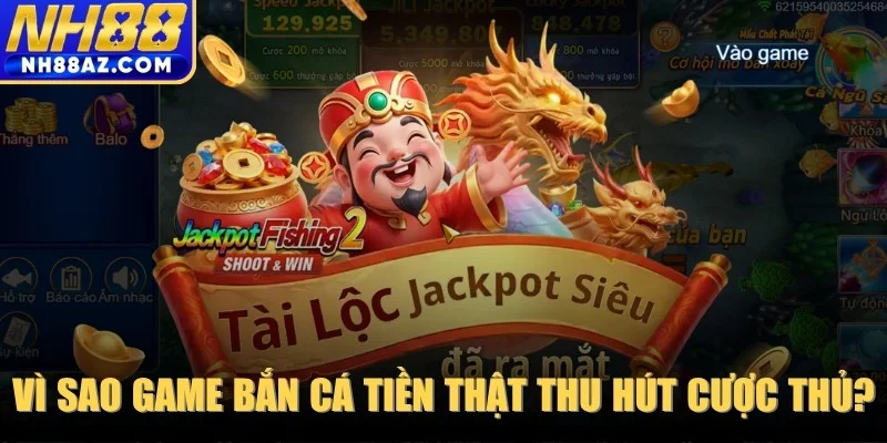 Vì sao game bắn cá tiền thật thu hút triệu cược thủ