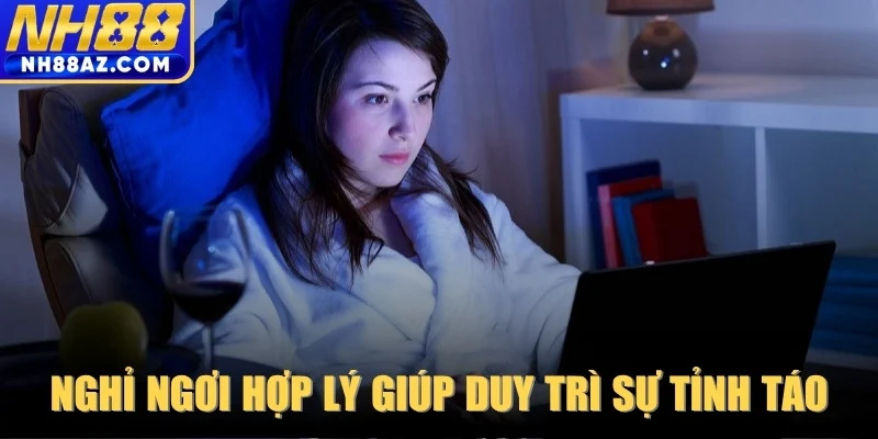Nghỉ ngơi hợp lý giúp duy trì sự tỉnh táo