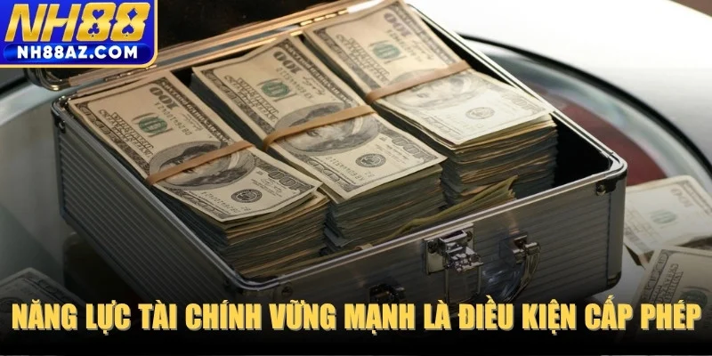 Năng lực tài chính vững mạnh là điều kiện cấp phép
