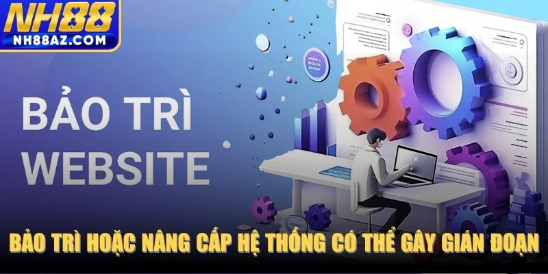 Bảo trì hoặc nâng cấp hệ thống có thể gây gián đoạn tạm thời